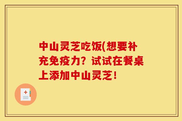 中山灵芝吃饭(想要补充免疫力？试试在餐桌上添加中山灵芝！