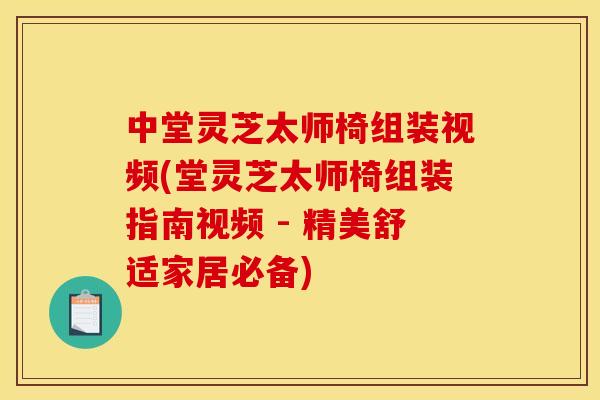 中堂灵芝太师椅组装视频(堂灵芝太师椅组装指南视频 - 精美舒适家居必备)