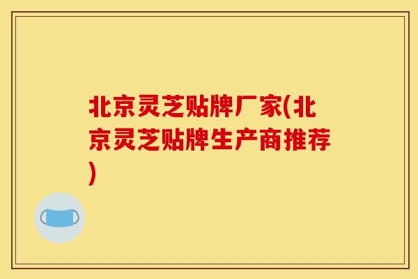 北京灵芝贴牌厂家(北京灵芝贴牌生产商推荐)