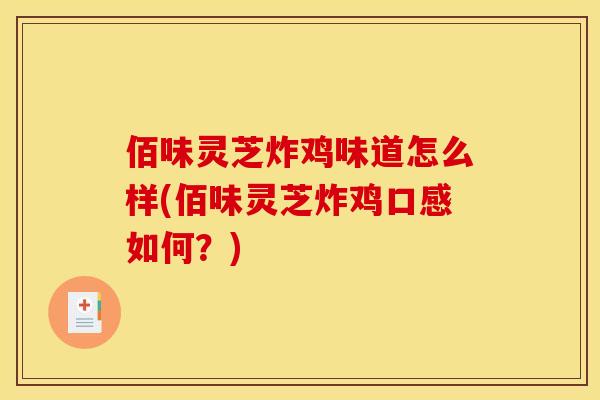 佰味灵芝炸鸡味道怎么样(佰味灵芝炸鸡口感如何?)