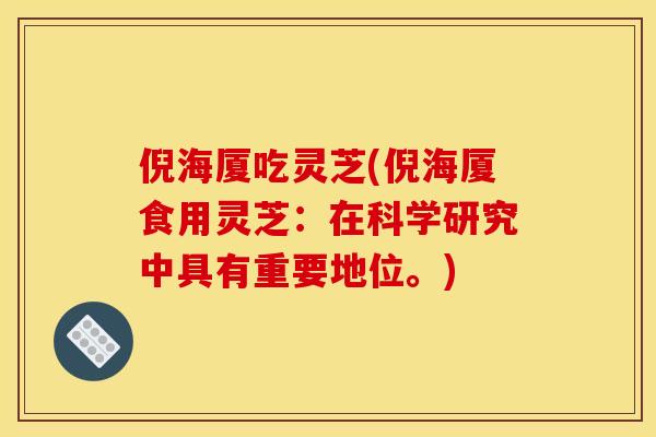 倪海厦吃灵芝(倪海厦食用灵芝:在科学研究中具有重要地位。)