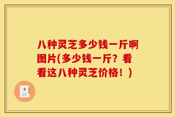 八种灵芝多少钱一斤啊图片(多少钱一斤?看看这八种灵芝价格!)