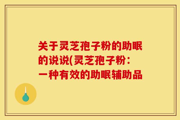 关于灵芝孢子粉的助眠的说说(灵芝孢子粉：一种有效的助眠辅助品