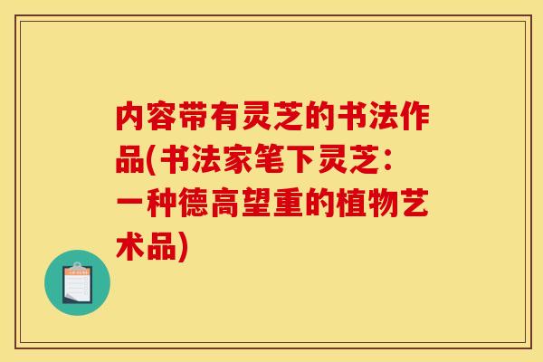 内容带有灵芝的书法作品(书法家笔下灵芝：一种德高望重的植物艺术品)