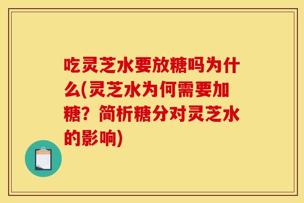 吃灵芝水要放糖吗为什么(灵芝水为何需要加糖?简析糖分对灵芝水的影响)