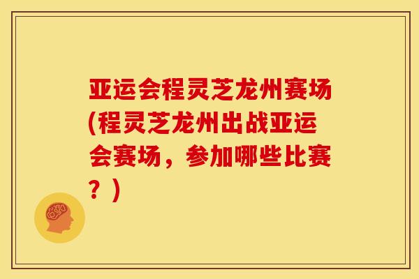 亚运会程灵芝龙州赛场(程灵芝龙州出战亚运会赛场,参加哪些比赛?)