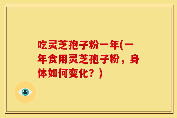 吃灵芝孢子粉一年(一年食用灵芝孢子粉,身体如何变化?)
