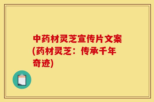 中药材灵芝宣传片文案(药材灵芝:传承千年奇迹)