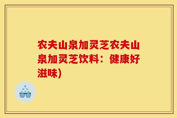 农夫山泉加灵芝农夫山泉加灵芝饮料:健康好滋味)