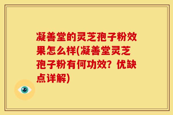 凝善堂的灵芝孢子粉效果怎么样(凝善堂灵芝孢子粉有何功效?优缺点详解)