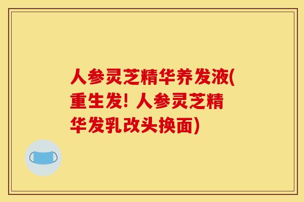 人参灵芝精华养发液(重生发! 人参灵芝精华发乳改头换面)