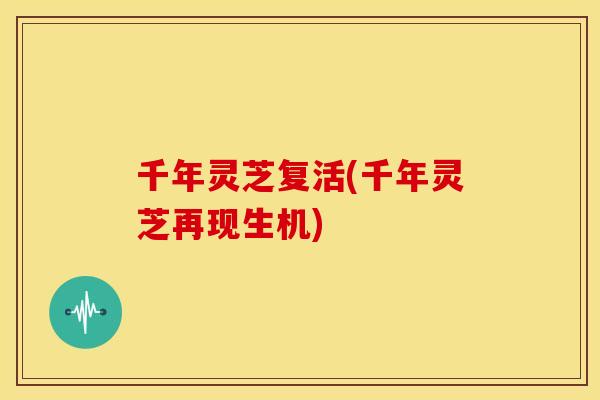 千年灵芝复活(千年灵芝再现生机)