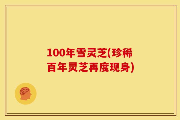 100年雪灵芝(珍稀百年灵芝再度现身)
