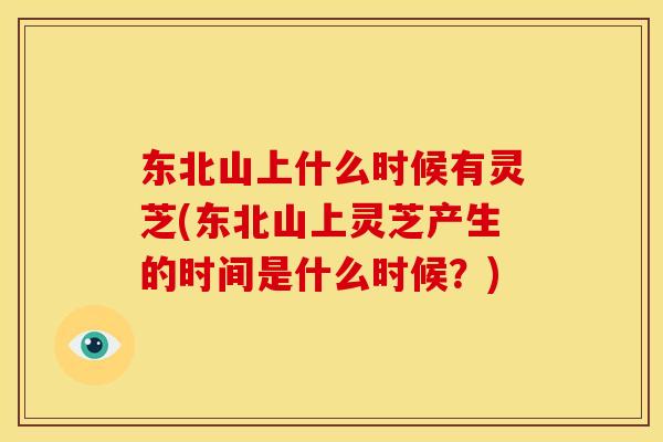 东北山上什么时候有灵芝(东北山上灵芝产生的时间是什么时候?)