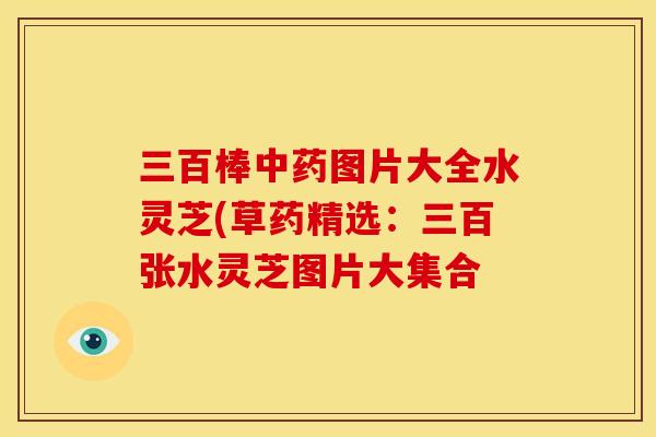 三百棒中药图片大全水灵芝(草药精选：三百张水灵芝图片大集合