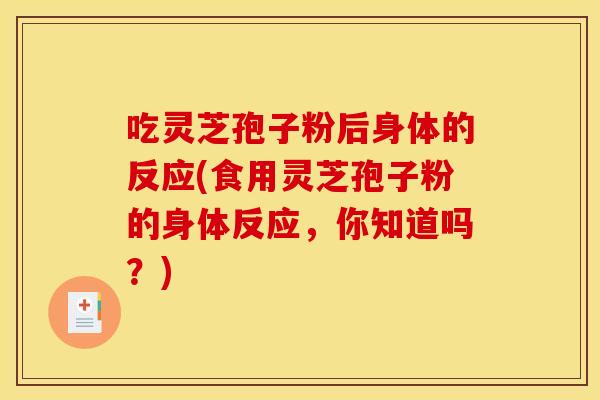 吃灵芝孢子粉后身体的反应(食用灵芝孢子粉的身体反应,你知道吗?)