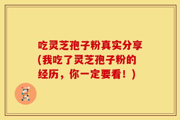 吃灵芝孢子粉真实分享(我吃了灵芝孢子粉的经历,你一定要看!)