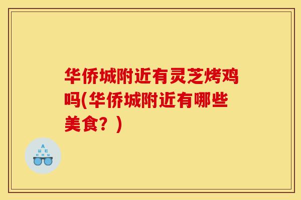 华侨城附近有灵芝烤鸡吗(华侨城附近有哪些美食?)