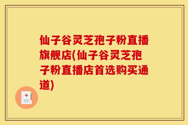 仙子谷灵芝孢子粉直播旗舰店(仙子谷灵芝孢子粉直播店首选购买通道)