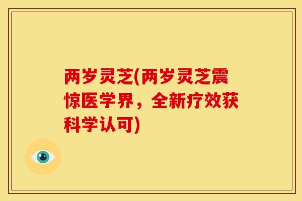 两岁灵芝(两岁灵芝震惊医学界,全新疗效获科学认可)
