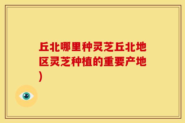 丘北哪里种灵芝丘北地区灵芝种植的重要产地)