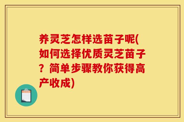 养灵芝怎样选苗子呢(如何选择优质灵芝苗子?简单步骤教你获得高产收成)