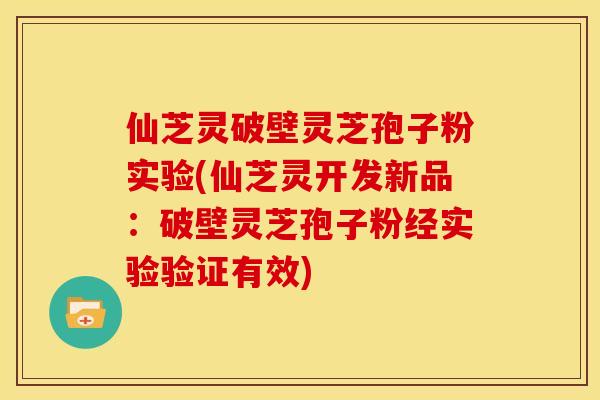 仙芝灵破壁灵芝孢子粉实验(仙芝灵开发新品:破壁灵芝孢子粉经实验验证有效)