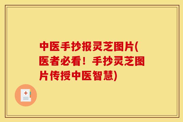 中医手抄报灵芝图片(医者必看!手抄灵芝图片传授中医智慧)