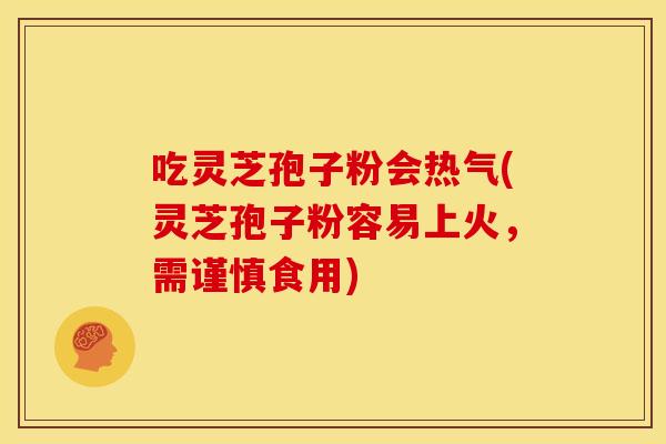 吃灵芝孢子粉会热气(灵芝孢子粉容易上火，需谨慎食用)
