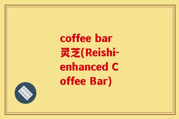 coffee bar灵芝(Reishi-enhanced Coffee Bar)