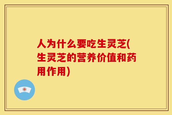 人为什么要吃生灵芝(生灵芝的营养价值和药用作用)
