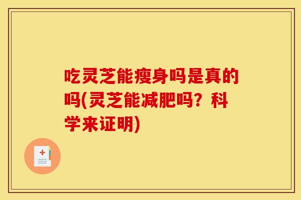 吃灵芝能瘦身吗是真的吗(灵芝能减肥吗?科学来证明)