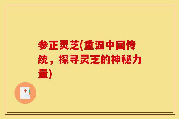 参正灵芝(重温中国传统，探寻灵芝的神秘力量)