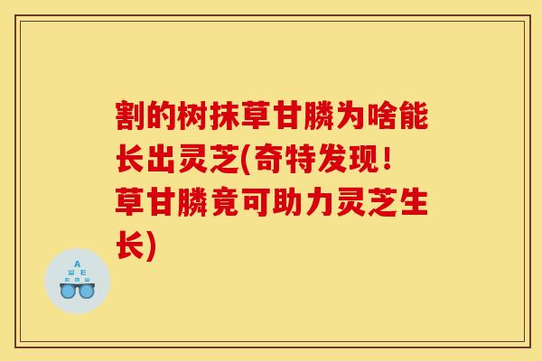割的树抹草甘膦为啥能长出灵芝(奇特发现!草甘膦竟可助力灵芝生长)