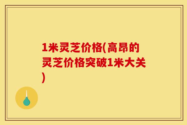 1米灵芝价格(高昂的灵芝价格突破1米大关)