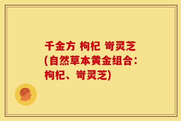 千金方 枸杞 岢灵芝(自然草本黄金组合:枸杞、岢灵芝)