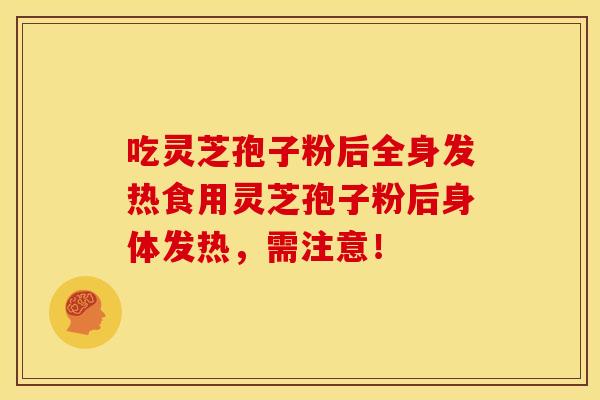 吃灵芝孢子粉后全身发热食用灵芝孢子粉后身体发热，需注意！
