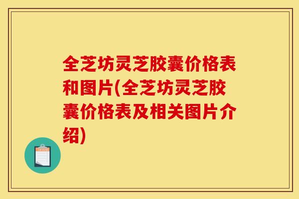 全芝坊灵芝胶囊价格表和图片(全芝坊灵芝胶囊价格表及相关图片介绍)