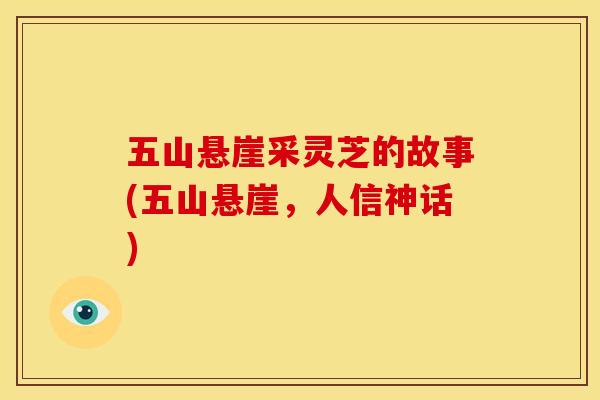 五山悬崖采灵芝的故事(五山悬崖,人信神话)