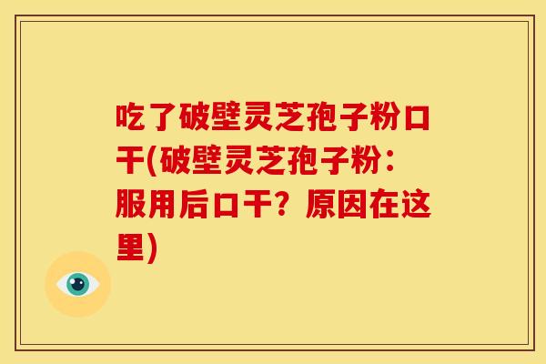 吃了破壁灵芝孢子粉口干(破壁灵芝孢子粉:服用后口干?原因在这里)
