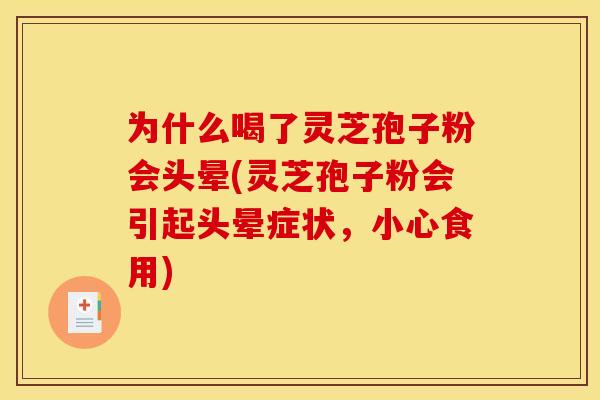 为什么喝了灵芝孢子粉会头晕(灵芝孢子粉会引起头晕症状,小心食用)