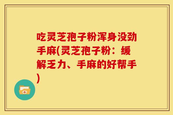 吃灵芝孢子粉浑身没劲手麻(灵芝孢子粉:缓解乏力、手麻的好帮手)