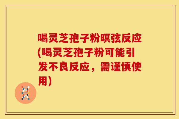 喝灵芝孢子粉暝弦反应(喝灵芝孢子粉可能引发不良反应,需谨慎使用)
