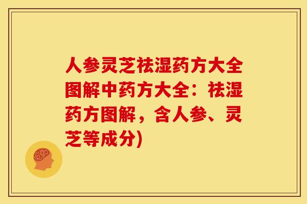 人参灵芝祛湿药方大全图解中药方大全:祛湿药方图解,含人参、灵芝等成分)