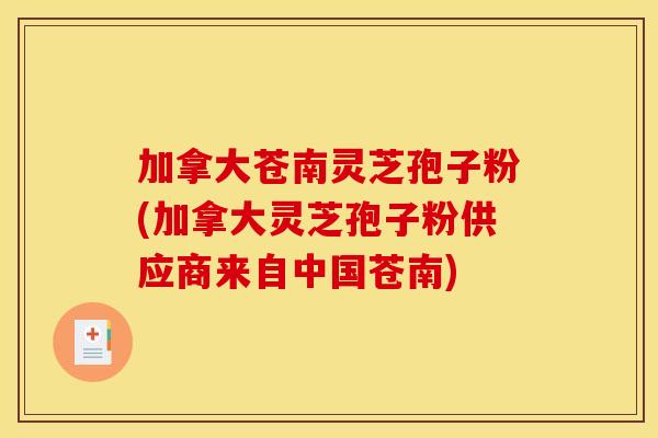 加拿大苍南灵芝孢子粉(加拿大灵芝孢子粉供应商来自中国苍南)
