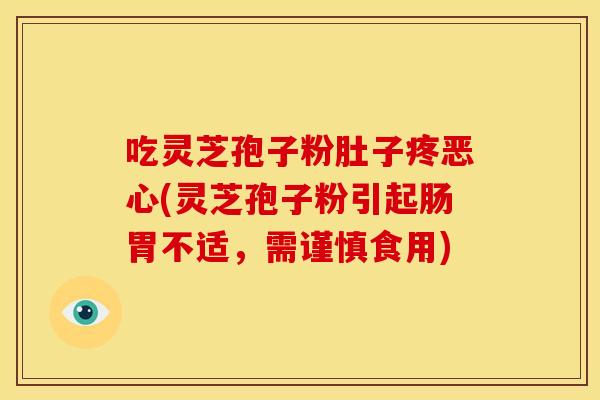 吃灵芝孢子粉肚子疼恶心(灵芝孢子粉引起肠胃不适,需谨慎食用)