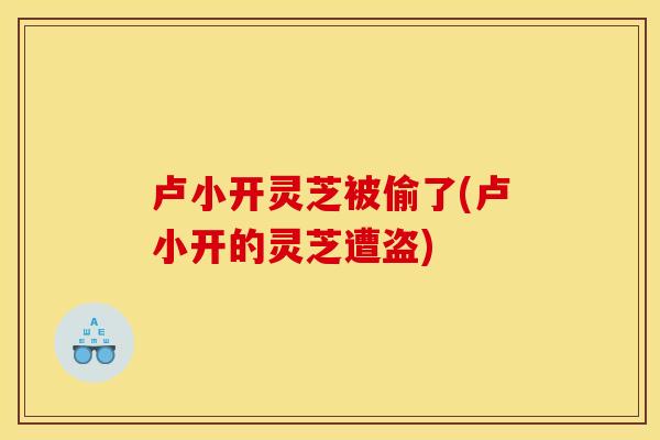 卢小开灵芝被偷了(卢小开的灵芝遭盗)