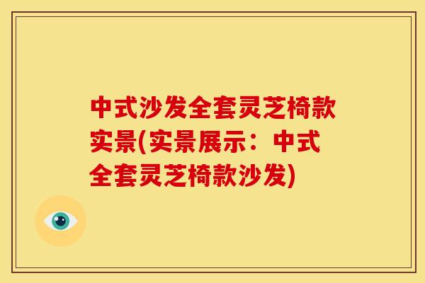 中式沙发全套灵芝椅款实景(实景展示:中式全套灵芝椅款沙发)