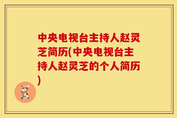 中央电视台主持人赵灵芝简历(中央电视台主持人赵灵芝的个人简历)