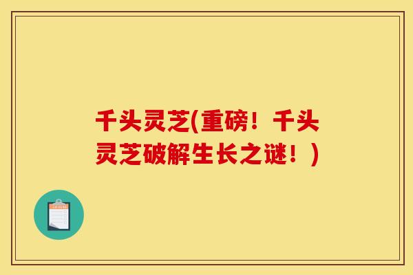 千头灵芝(重磅!千头灵芝破解生长之谜!)